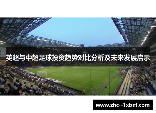 英超与中超足球投资趋势对比分析及未来发展启示 英超与中超足球投资趋势对比分析及未来发展启示