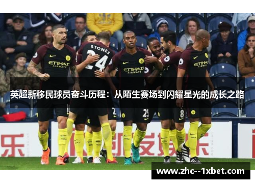 英超新移民球员奋斗历程：从陌生赛场到闪耀星光的成长之路