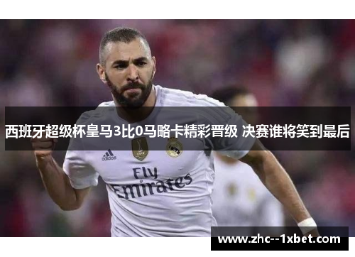 西班牙超级杯皇马3比0马略卡精彩晋级 决赛谁将笑到最后