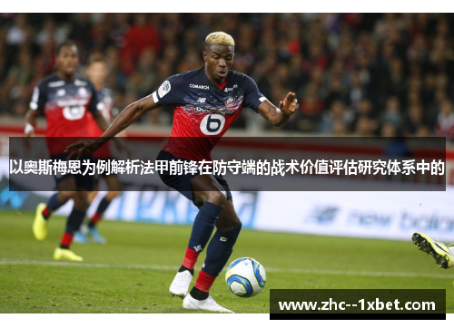 以奥斯梅恩为例解析法甲前锋在防守端的战术价值评估研究体系中的