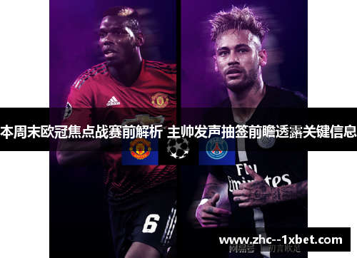本周末欧冠焦点战赛前解析 主帅发声抽签前瞻透露关键信息