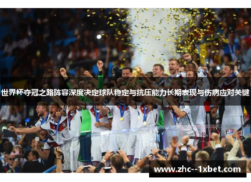 世界杯夺冠之路阵容深度决定球队稳定与抗压能力长期表现与伤病应对关键