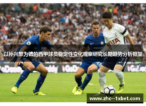 以孙兴慜为镜的西甲球员稳定性变化观察研究长期趋势分析框架 以孙兴慜为镜的西甲球员稳定性变化观察研究长期趋势分析框架