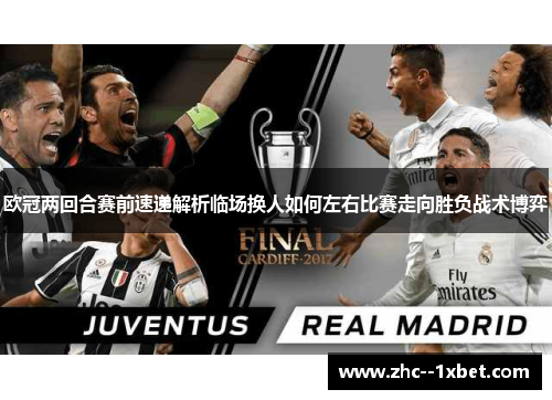 欧冠两回合赛前速递解析临场换人如何左右比赛走向胜负战术博弈
