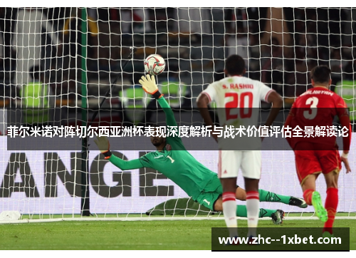 菲尔米诺对阵切尔西亚洲杯表现深度解析与战术价值评估全景解读论 菲尔米诺对阵切尔西亚洲杯表现深度解析与战术价值评估全景解读论