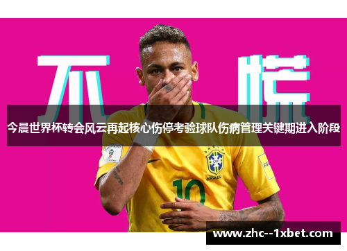 今晨世界杯转会风云再起核心伤停考验球队伤病管理关键期进入阶段 今晨世界杯转会风云再起核心伤停考验球队伤病管理关键期进入阶段