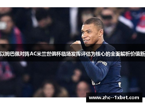 以姆巴佩对阵AC米兰世俱杯临场发挥评估为核心的全面解析价值新 以姆巴佩对阵AC米兰世俱杯临场发挥评估为核心的全面解析价值新