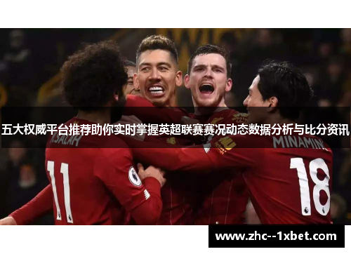 五大权威平台推荐助你实时掌握英超联赛赛况动态数据分析与比分资讯 五大权威平台推荐助你实时掌握英超联赛赛况动态数据分析与比分资讯