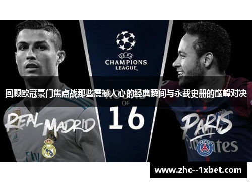 回顾欧冠豪门焦点战那些震撼人心的经典瞬间与永载史册的巅峰对决