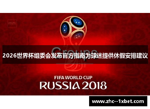 2026世界杯组委会发布官方指南为球迷提供休假安排建议
