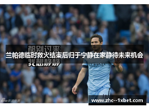 兰帕德临时救火结束后归于宁静在家静待未来机会