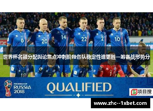 世界杯名额分配舆论焦点冲刺阶段各队稳定性谁更胜一筹备战形势分